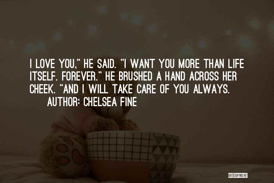 Chelsea Fine Quotes: I Love You, He Said. I Want You More Than Life Itself. Forever. He Brushed A Hand Across Her Cheek.