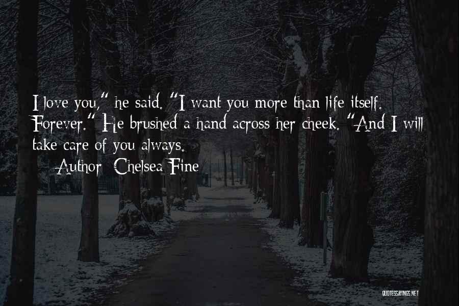 Chelsea Fine Quotes: I Love You, He Said. I Want You More Than Life Itself. Forever. He Brushed A Hand Across Her Cheek.