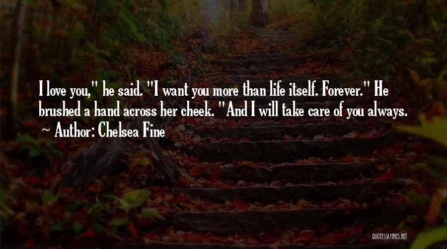 Chelsea Fine Quotes: I Love You, He Said. I Want You More Than Life Itself. Forever. He Brushed A Hand Across Her Cheek.