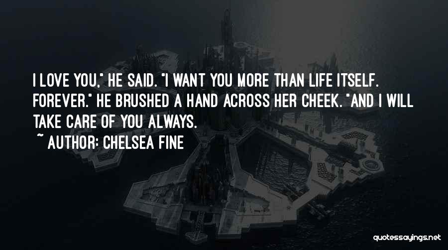 Chelsea Fine Quotes: I Love You, He Said. I Want You More Than Life Itself. Forever. He Brushed A Hand Across Her Cheek.