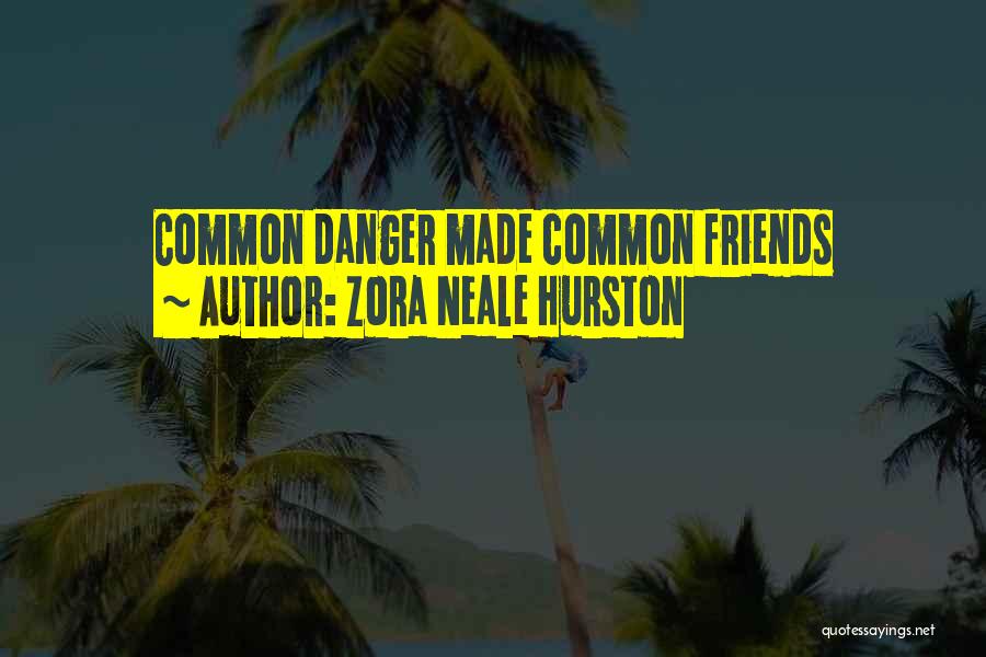 Zora Neale Hurston Quotes: Common Danger Made Common Friends