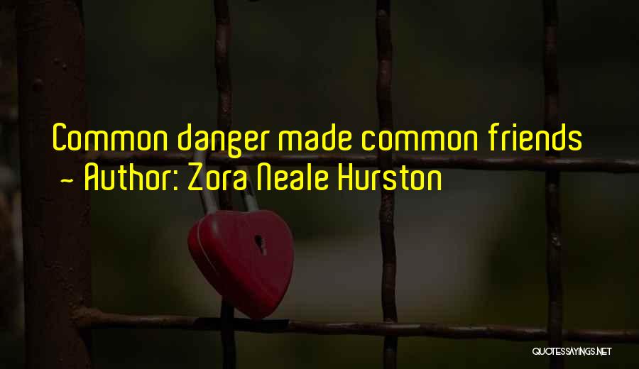 Zora Neale Hurston Quotes: Common Danger Made Common Friends