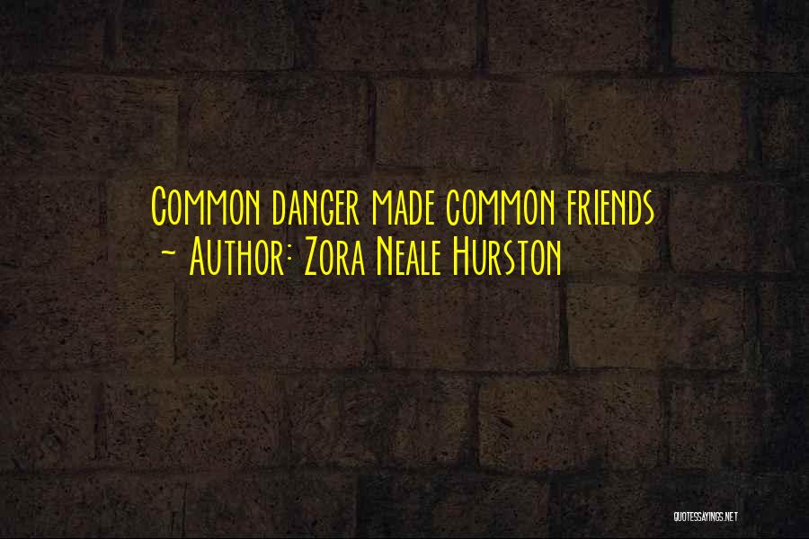 Zora Neale Hurston Quotes: Common Danger Made Common Friends