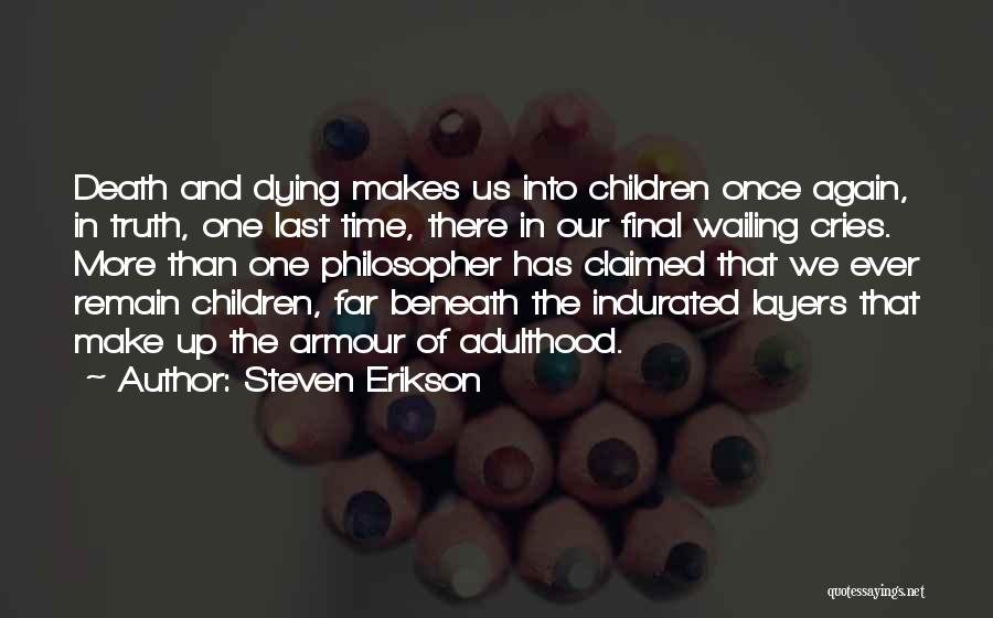 Steven Erikson Quotes: Death And Dying Makes Us Into Children Once Again, In Truth, One Last Time, There In Our Final Wailing Cries.