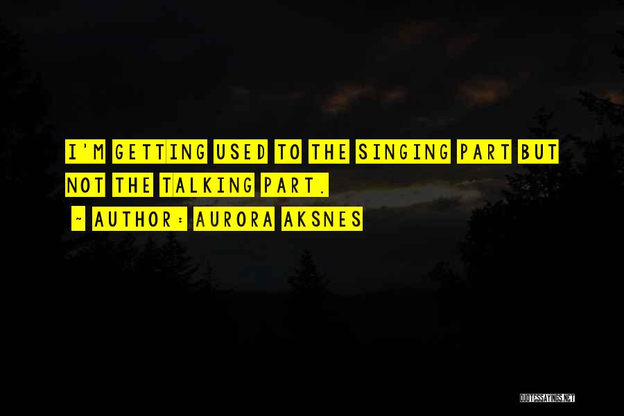 Aurora Aksnes Quotes: I'm Getting Used To The Singing Part But Not The Talking Part.