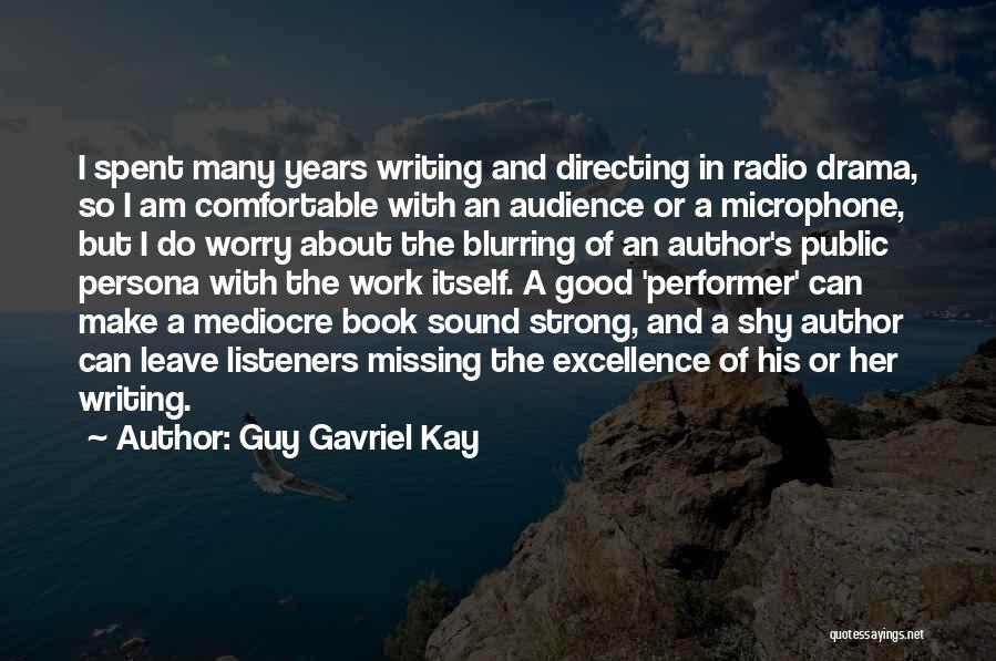 Guy Gavriel Kay Quotes: I Spent Many Years Writing And Directing In Radio Drama, So I Am Comfortable With An Audience Or A Microphone,