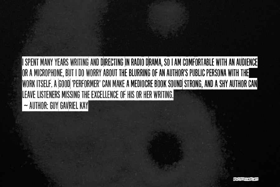 Guy Gavriel Kay Quotes: I Spent Many Years Writing And Directing In Radio Drama, So I Am Comfortable With An Audience Or A Microphone,