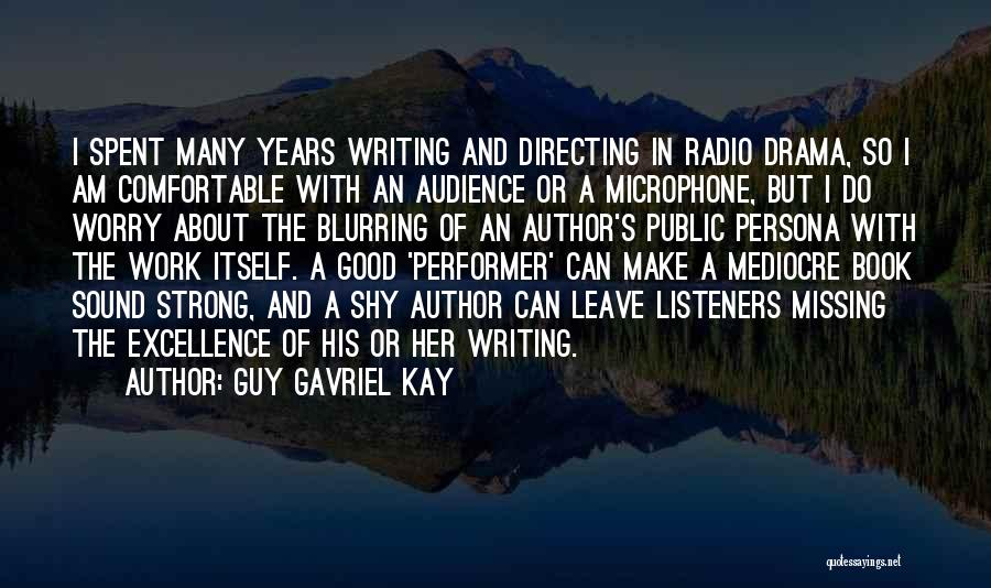 Guy Gavriel Kay Quotes: I Spent Many Years Writing And Directing In Radio Drama, So I Am Comfortable With An Audience Or A Microphone,