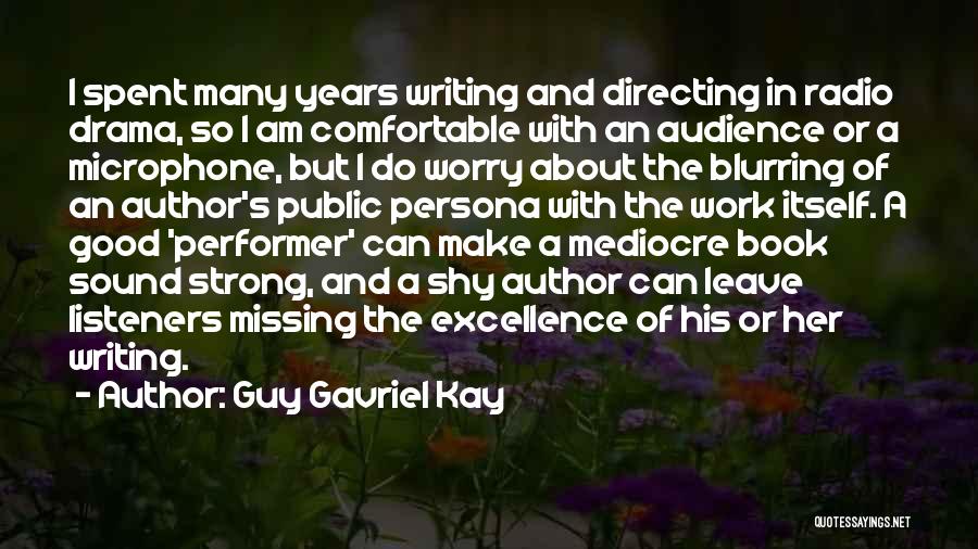 Guy Gavriel Kay Quotes: I Spent Many Years Writing And Directing In Radio Drama, So I Am Comfortable With An Audience Or A Microphone,