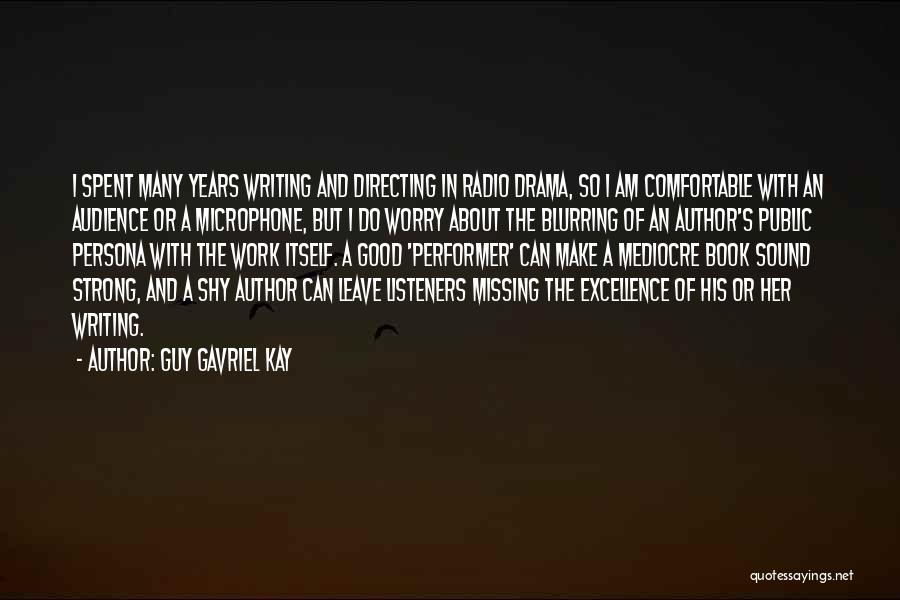 Guy Gavriel Kay Quotes: I Spent Many Years Writing And Directing In Radio Drama, So I Am Comfortable With An Audience Or A Microphone,