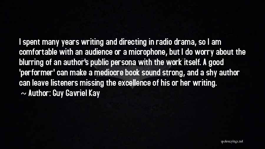 Guy Gavriel Kay Quotes: I Spent Many Years Writing And Directing In Radio Drama, So I Am Comfortable With An Audience Or A Microphone,