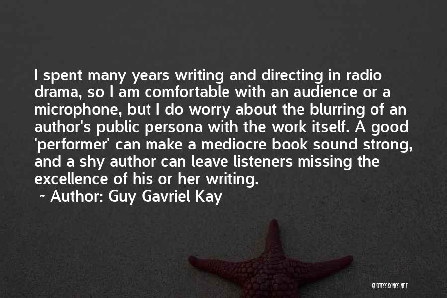 Guy Gavriel Kay Quotes: I Spent Many Years Writing And Directing In Radio Drama, So I Am Comfortable With An Audience Or A Microphone,