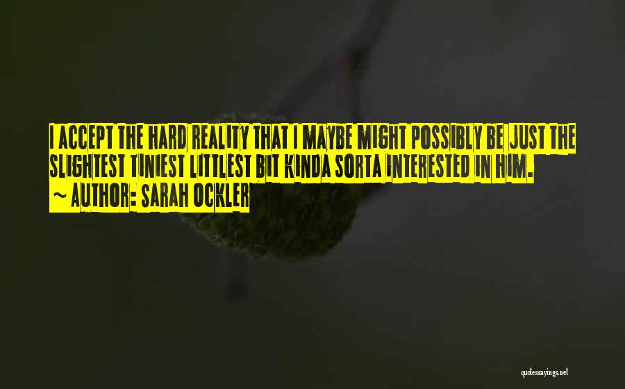 Sarah Ockler Quotes: I Accept The Hard Reality That I Maybe Might Possibly Be Just The Slightest Tiniest Littlest Bit Kinda Sorta Interested