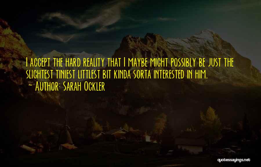 Sarah Ockler Quotes: I Accept The Hard Reality That I Maybe Might Possibly Be Just The Slightest Tiniest Littlest Bit Kinda Sorta Interested