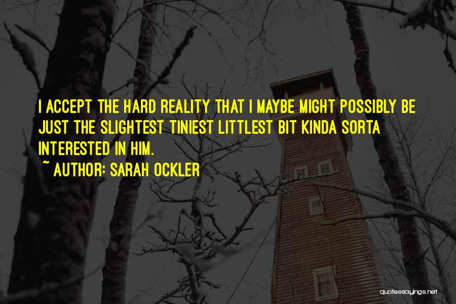 Sarah Ockler Quotes: I Accept The Hard Reality That I Maybe Might Possibly Be Just The Slightest Tiniest Littlest Bit Kinda Sorta Interested