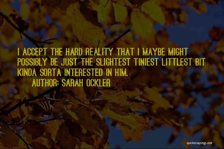 Sarah Ockler Quotes: I Accept The Hard Reality That I Maybe Might Possibly Be Just The Slightest Tiniest Littlest Bit Kinda Sorta Interested