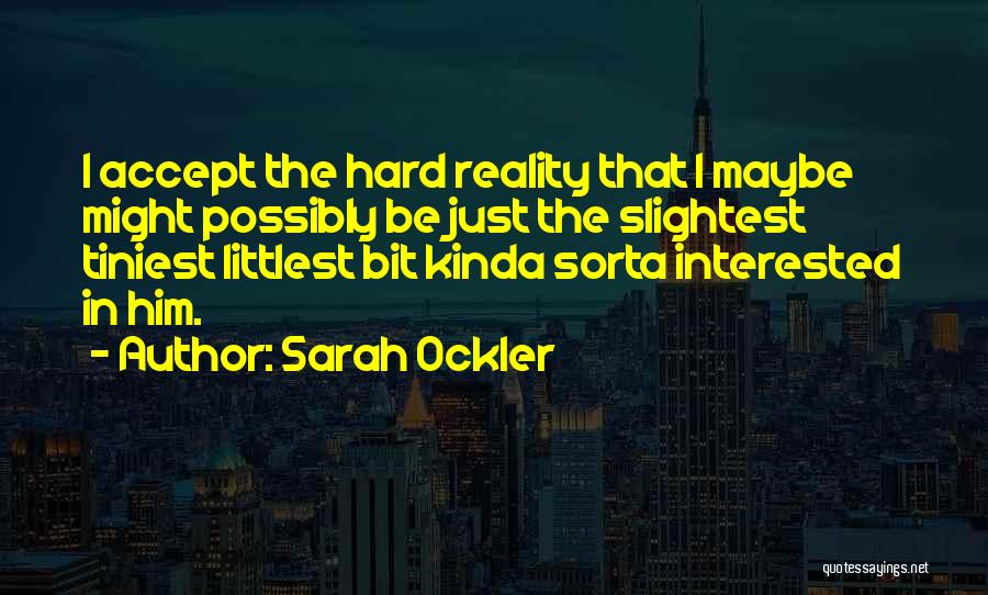 Sarah Ockler Quotes: I Accept The Hard Reality That I Maybe Might Possibly Be Just The Slightest Tiniest Littlest Bit Kinda Sorta Interested