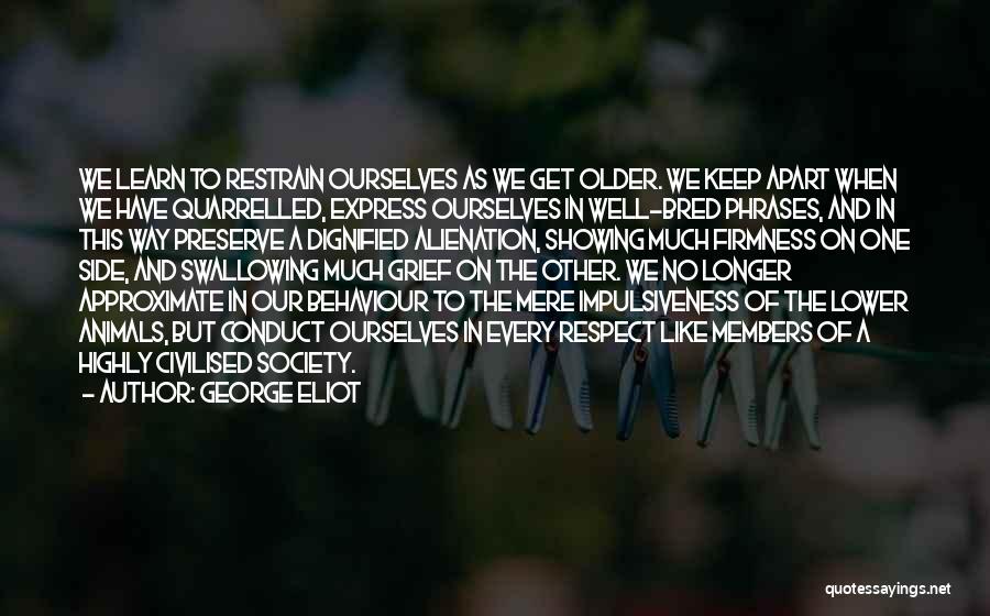 George Eliot Quotes: We Learn To Restrain Ourselves As We Get Older. We Keep Apart When We Have Quarrelled, Express Ourselves In Well-bred