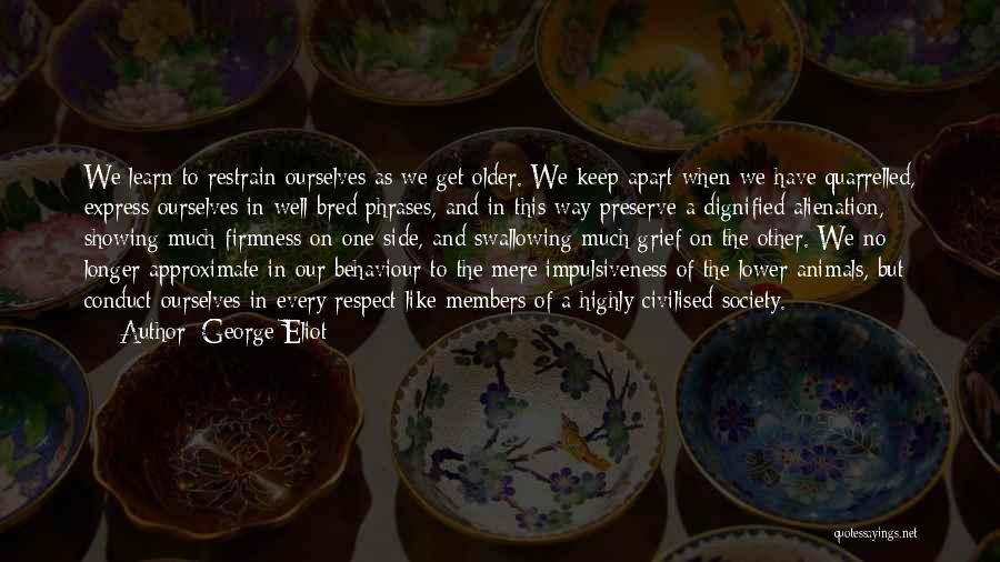 George Eliot Quotes: We Learn To Restrain Ourselves As We Get Older. We Keep Apart When We Have Quarrelled, Express Ourselves In Well-bred