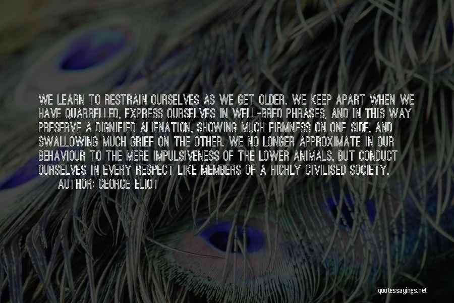 George Eliot Quotes: We Learn To Restrain Ourselves As We Get Older. We Keep Apart When We Have Quarrelled, Express Ourselves In Well-bred