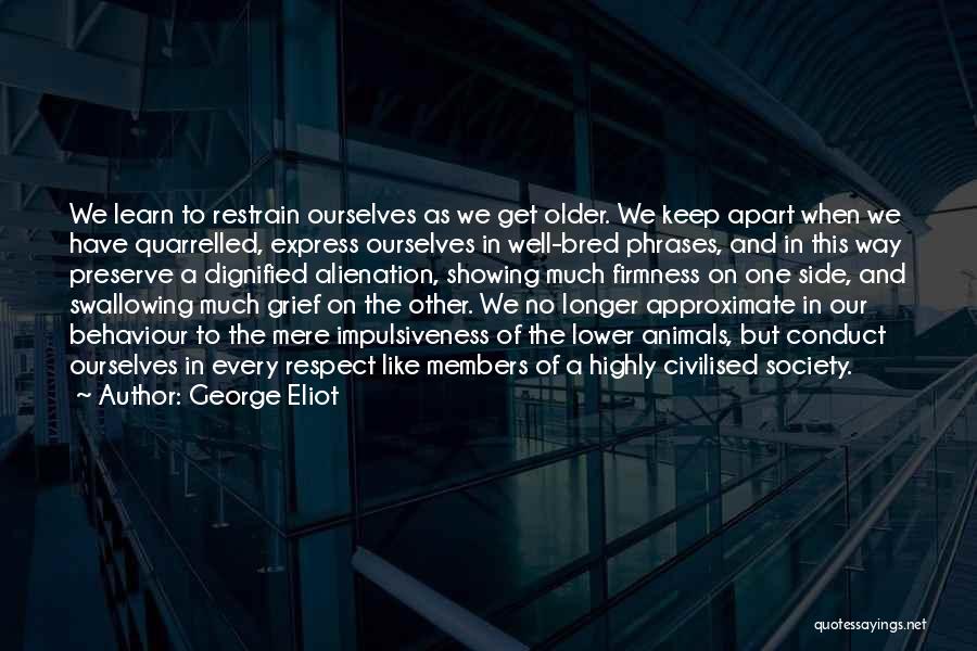 George Eliot Quotes: We Learn To Restrain Ourselves As We Get Older. We Keep Apart When We Have Quarrelled, Express Ourselves In Well-bred