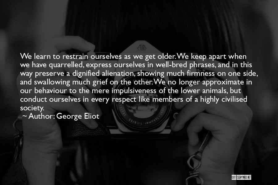 George Eliot Quotes: We Learn To Restrain Ourselves As We Get Older. We Keep Apart When We Have Quarrelled, Express Ourselves In Well-bred