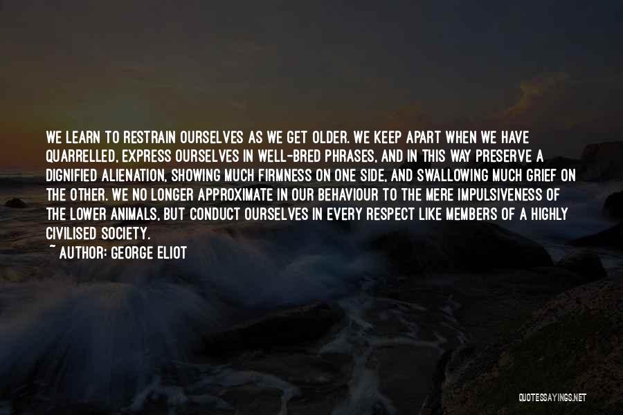 George Eliot Quotes: We Learn To Restrain Ourselves As We Get Older. We Keep Apart When We Have Quarrelled, Express Ourselves In Well-bred
