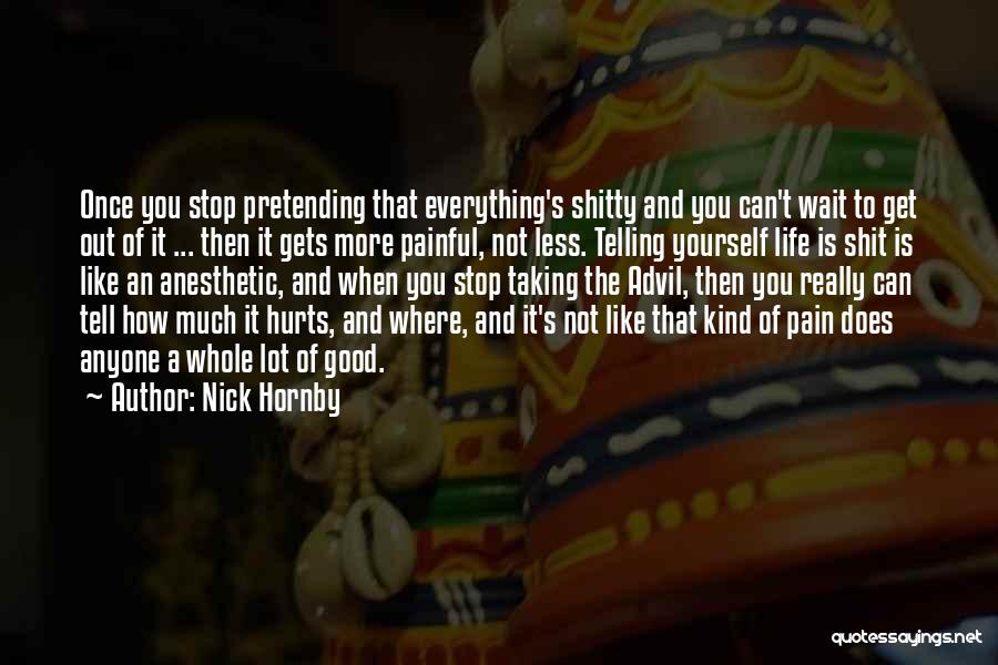 Nick Hornby Quotes: Once You Stop Pretending That Everything's Shitty And You Can't Wait To Get Out Of It ... Then It Gets