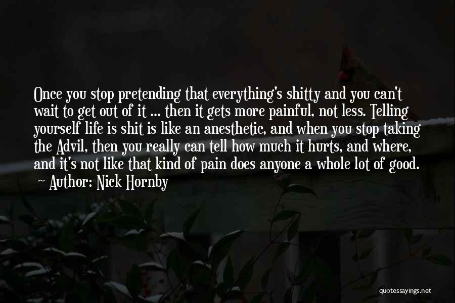 Nick Hornby Quotes: Once You Stop Pretending That Everything's Shitty And You Can't Wait To Get Out Of It ... Then It Gets