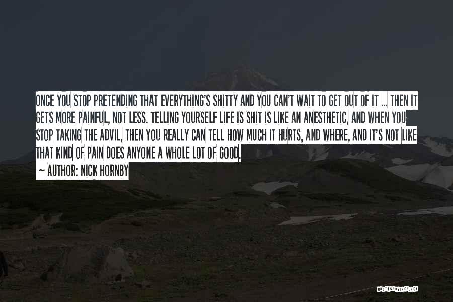 Nick Hornby Quotes: Once You Stop Pretending That Everything's Shitty And You Can't Wait To Get Out Of It ... Then It Gets