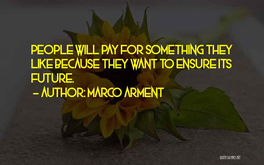 Marco Arment Quotes: People Will Pay For Something They Like Because They Want To Ensure Its Future.