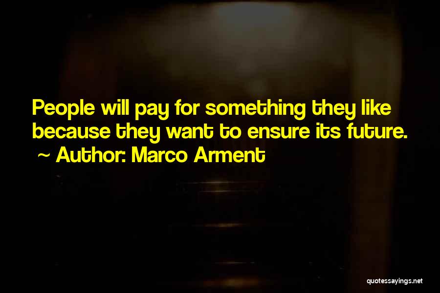 Marco Arment Quotes: People Will Pay For Something They Like Because They Want To Ensure Its Future.