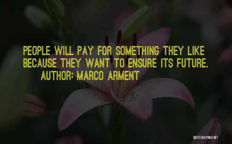 Marco Arment Quotes: People Will Pay For Something They Like Because They Want To Ensure Its Future.