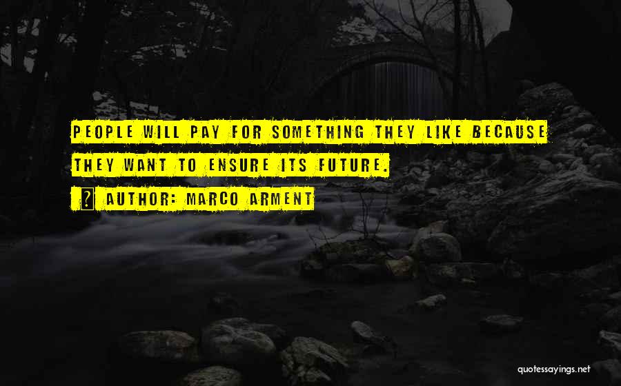 Marco Arment Quotes: People Will Pay For Something They Like Because They Want To Ensure Its Future.