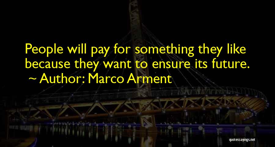Marco Arment Quotes: People Will Pay For Something They Like Because They Want To Ensure Its Future.
