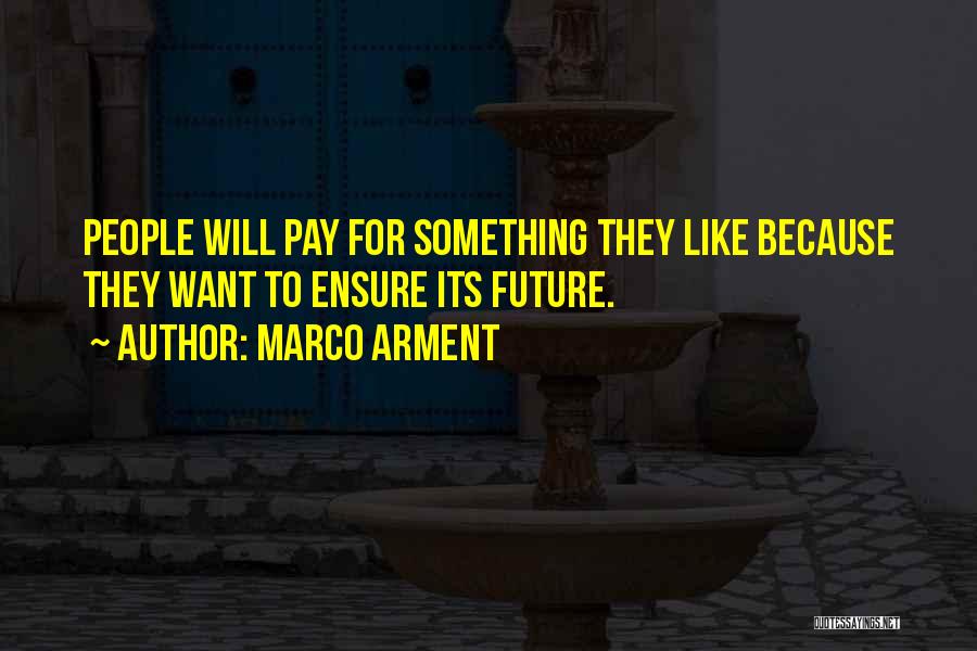 Marco Arment Quotes: People Will Pay For Something They Like Because They Want To Ensure Its Future.