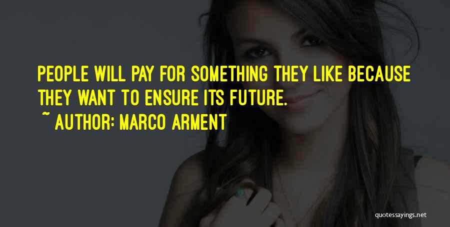 Marco Arment Quotes: People Will Pay For Something They Like Because They Want To Ensure Its Future.