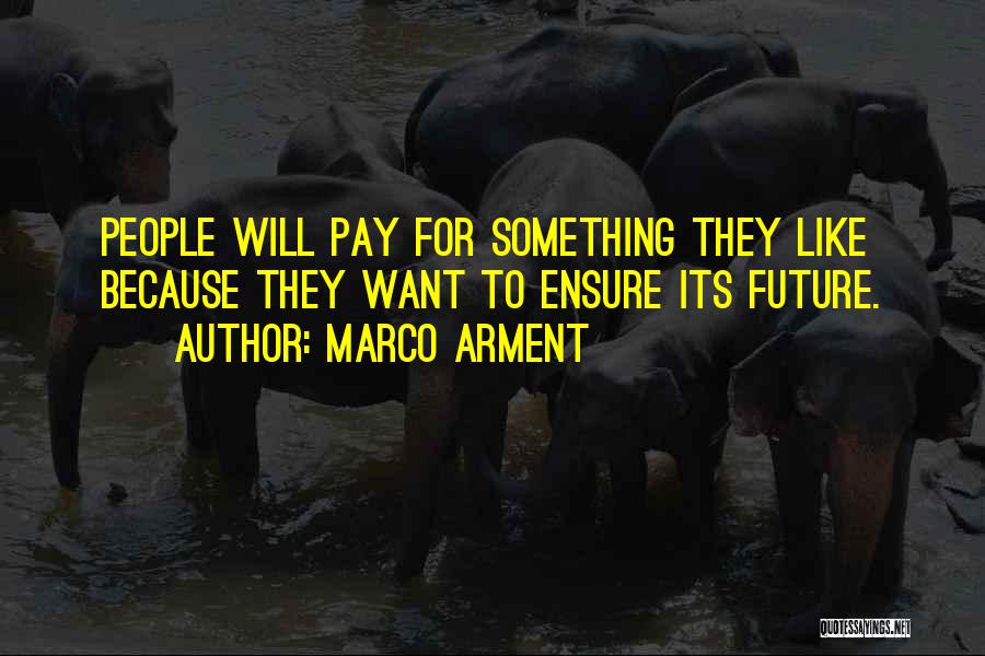 Marco Arment Quotes: People Will Pay For Something They Like Because They Want To Ensure Its Future.