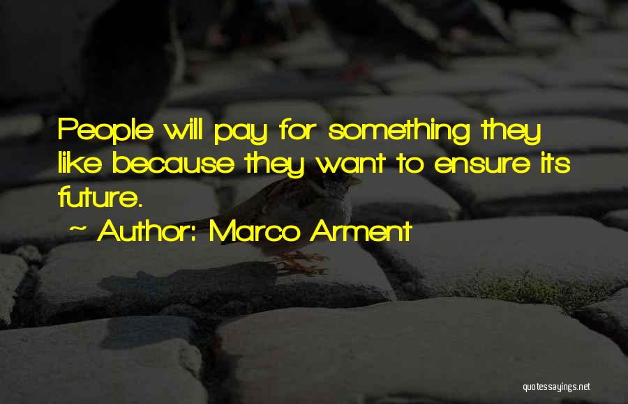 Marco Arment Quotes: People Will Pay For Something They Like Because They Want To Ensure Its Future.