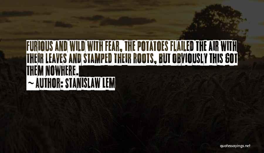 Stanislaw Lem Quotes: Furious And Wild With Fear, The Potatoes Flailed The Air With Their Leaves And Stamped Their Roots, But Obviously This
