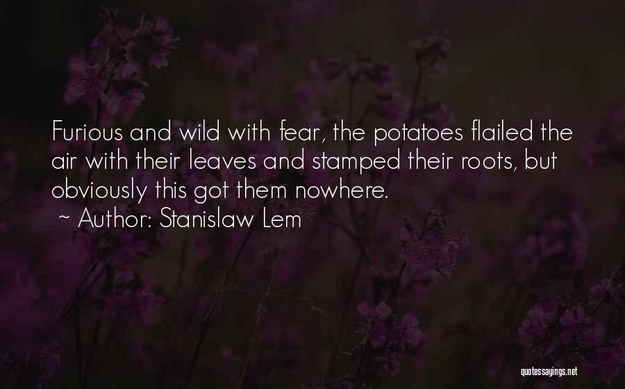 Stanislaw Lem Quotes: Furious And Wild With Fear, The Potatoes Flailed The Air With Their Leaves And Stamped Their Roots, But Obviously This
