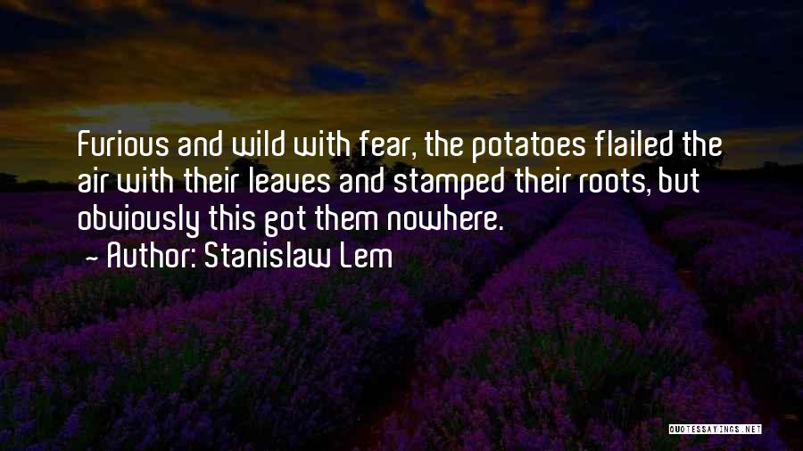 Stanislaw Lem Quotes: Furious And Wild With Fear, The Potatoes Flailed The Air With Their Leaves And Stamped Their Roots, But Obviously This