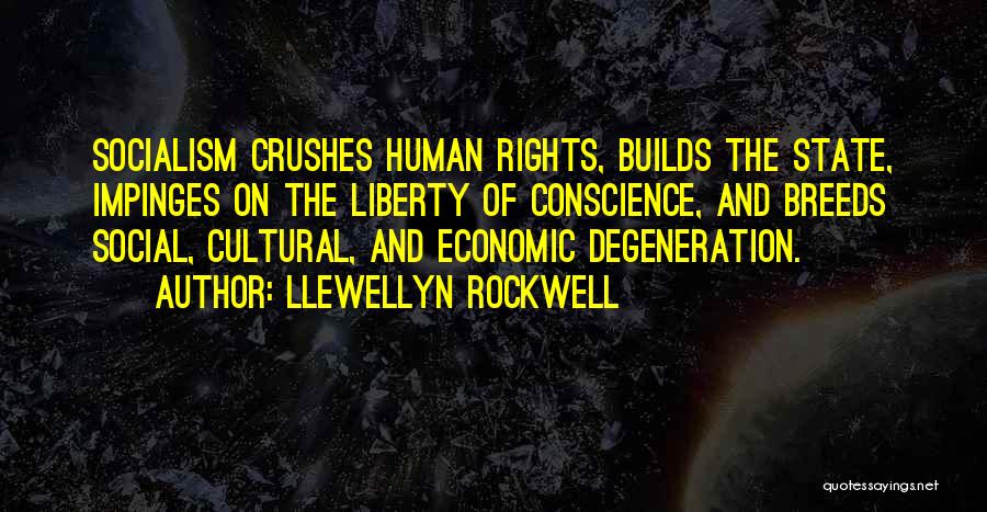 Llewellyn Rockwell Quotes: Socialism Crushes Human Rights, Builds The State, Impinges On The Liberty Of Conscience, And Breeds Social, Cultural, And Economic Degeneration.