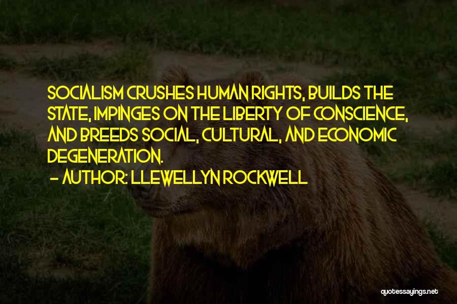 Llewellyn Rockwell Quotes: Socialism Crushes Human Rights, Builds The State, Impinges On The Liberty Of Conscience, And Breeds Social, Cultural, And Economic Degeneration.