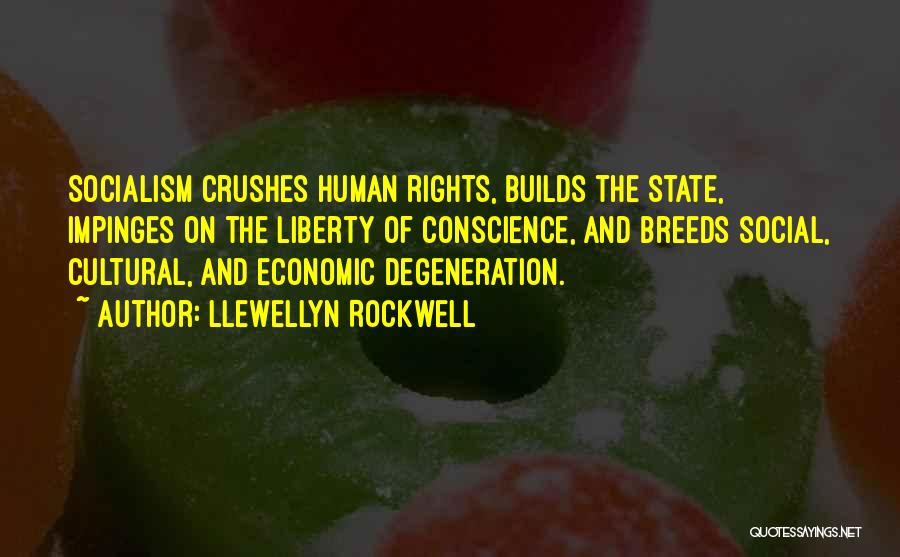 Llewellyn Rockwell Quotes: Socialism Crushes Human Rights, Builds The State, Impinges On The Liberty Of Conscience, And Breeds Social, Cultural, And Economic Degeneration.