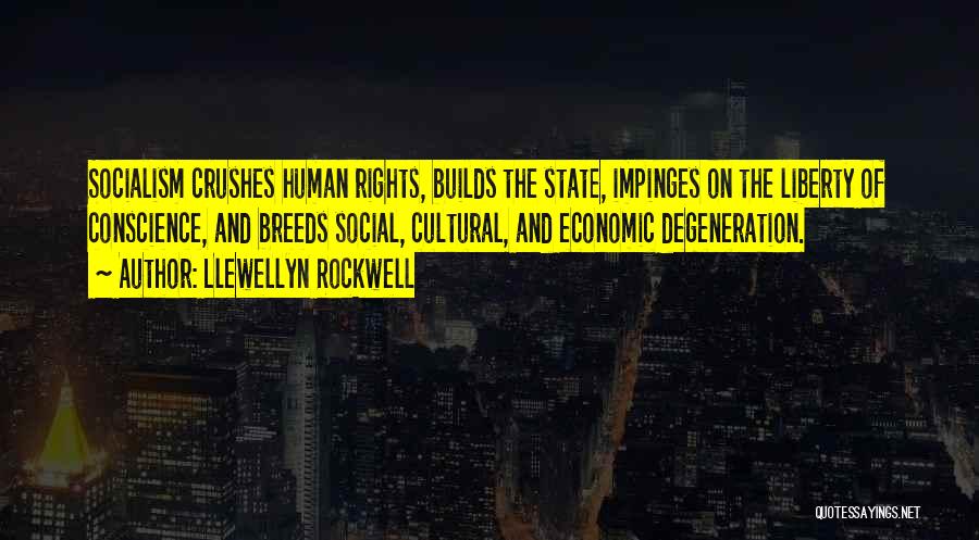 Llewellyn Rockwell Quotes: Socialism Crushes Human Rights, Builds The State, Impinges On The Liberty Of Conscience, And Breeds Social, Cultural, And Economic Degeneration.