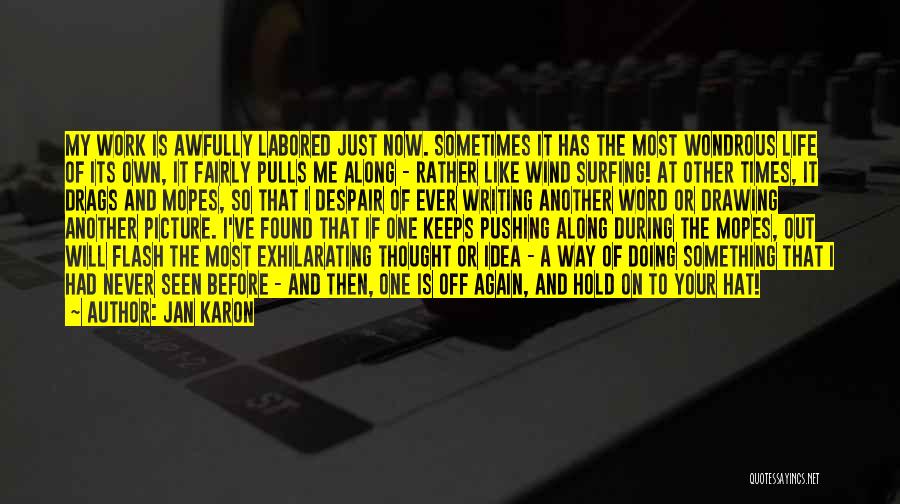 Jan Karon Quotes: My Work Is Awfully Labored Just Now. Sometimes It Has The Most Wondrous Life Of Its Own, It Fairly Pulls