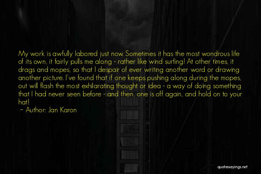 Jan Karon Quotes: My Work Is Awfully Labored Just Now. Sometimes It Has The Most Wondrous Life Of Its Own, It Fairly Pulls