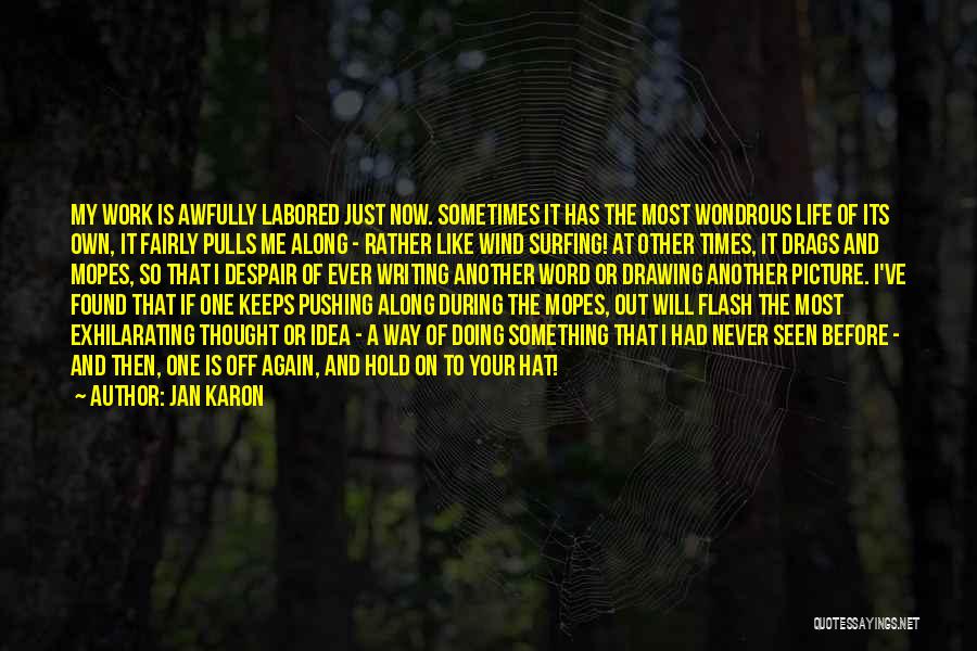 Jan Karon Quotes: My Work Is Awfully Labored Just Now. Sometimes It Has The Most Wondrous Life Of Its Own, It Fairly Pulls