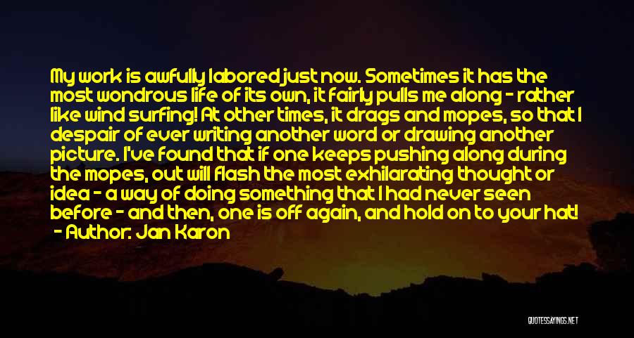 Jan Karon Quotes: My Work Is Awfully Labored Just Now. Sometimes It Has The Most Wondrous Life Of Its Own, It Fairly Pulls